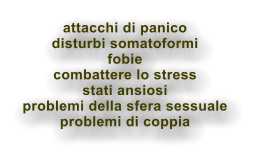 attacchi di panico disturbi somatoformi fobie combattere lo stress stati ansiosi problemi della sfera sessuale problemi di coppia